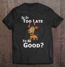 Load image into Gallery viewer, Christmas Dog Reindeer Is It Too Late To Be Good T-Shirt, Ladies T-Shirt, LongSleeve, Sweatshirt, Hoodie 2D
