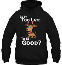 Load image into Gallery viewer, Christmas Dog Reindeer Is It Too Late To Be Good T-Shirt, Ladies T-Shirt, LongSleeve, Sweatshirt, Hoodie 2D

