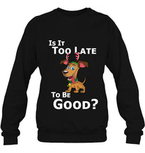 Load image into Gallery viewer, Christmas Dog Reindeer Is It Too Late To Be Good T-Shirt, Ladies T-Shirt, LongSleeve, Sweatshirt, Hoodie 2D
