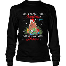 Load image into Gallery viewer, All I Want For Christmas Is You Just Kidding I Want Horses T-Shirt, Ladies T-Shirt, LongSleeve, Sweatshirt, Hoodie 2D
