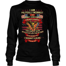 Load image into Gallery viewer, I am politically incorrect I say merry christmas god bless america if this offends you I don’t care in god we trust T-Shirt, Ladies T-Shirt, LongSleeve, Sweatshirt, Hoodie 2D
