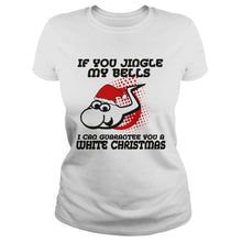 Load image into Gallery viewer, If Jingle My Bells I Can Guarantee You A White Christmas T-Shirt, Ladies T-Shirt, LongSleeve, Sweatshirt, Hoodie 2D
